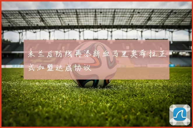 米兰后防线再添新血马里奥希拉正式加盟达成协议