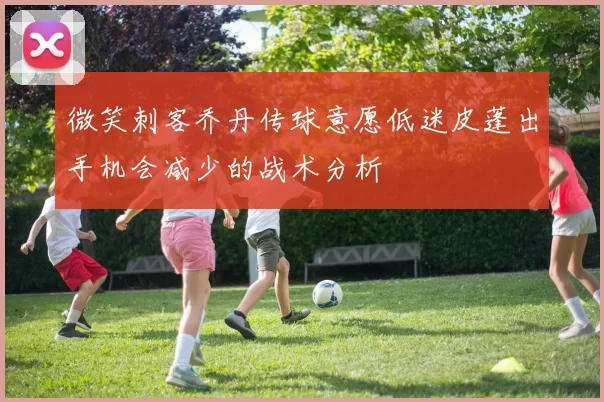 微笑刺客乔丹传球意愿低迷皮蓬出手机会减少的战术分析
