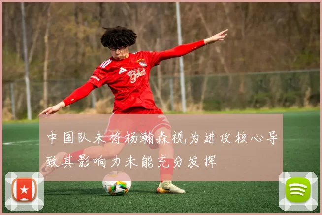 中国队未将杨瀚森视为进攻核心导致其影响力未能充分发挥