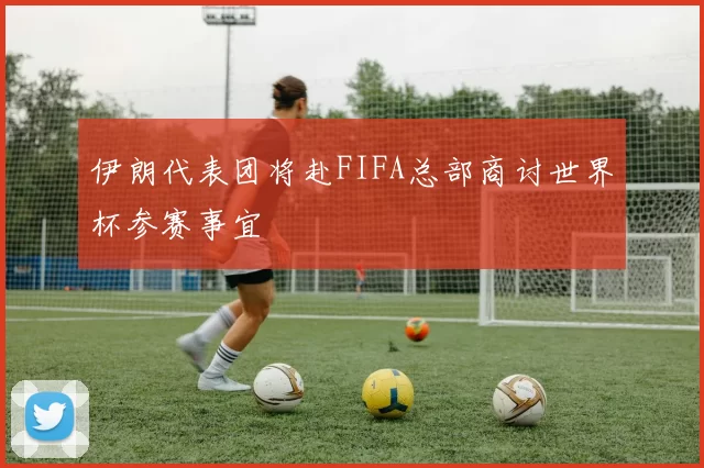 伊朗代表团将赴FIFA总部商讨世界杯参赛事宜