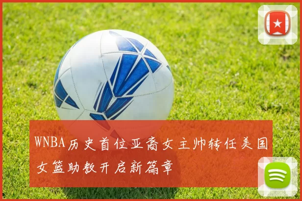 WNBA历史首位亚裔女主帅转任美国女篮助教开启新篇章