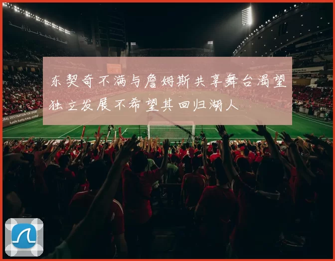 东契奇不满与詹姆斯共享舞台渴望独立发展不希望其回归湖人
