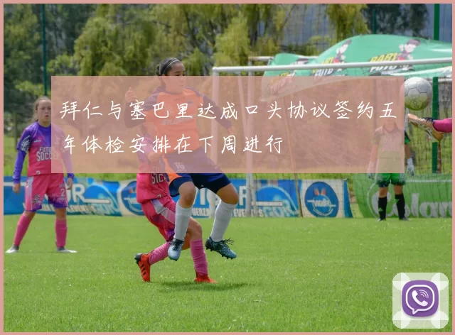 拜仁与塞巴里达成口头协议签约五年体检安排在下周进行