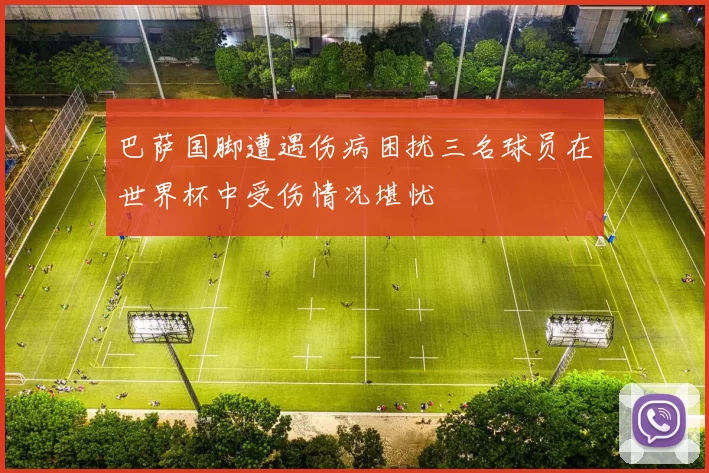 巴萨国脚遭遇伤病困扰三名球员在世界杯中受伤情况堪忧