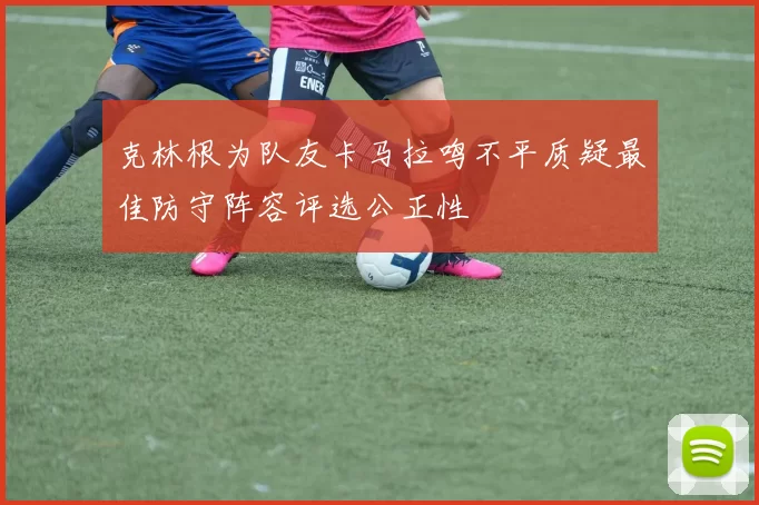 克林根为队友卡马拉鸣不平质疑最佳防守阵容评选公正性