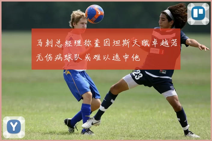 马刺总经理称奎因坦斯天赋卓越若无伤病球队或难以选中他